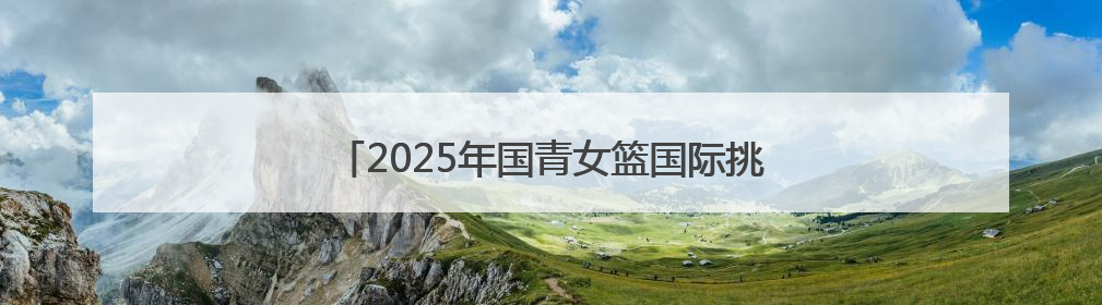 2025年国青女篮国际挑战赛（十堰赛区）圆满收官